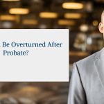Can a Will Be Overturned After Probate?